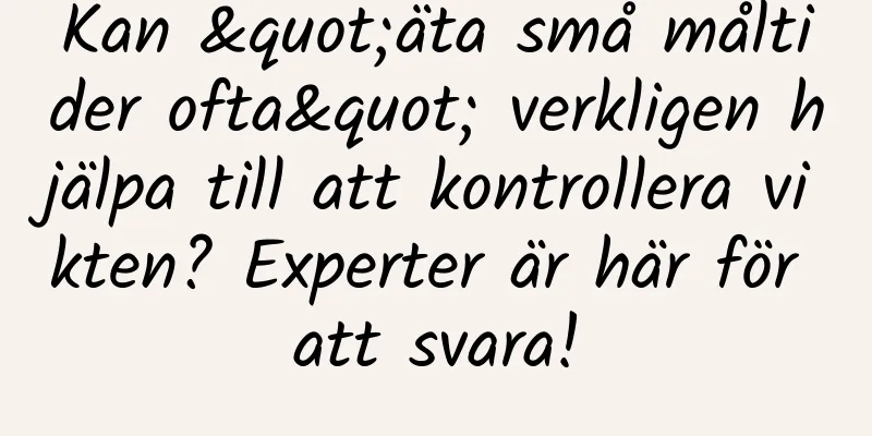 Kan "äta små måltider ofta" verkligen hjälpa till att kontrollera vikten? Experter är här för att svara!