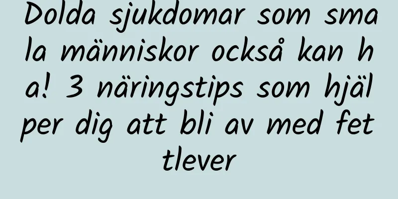 Dolda sjukdomar som smala människor också kan ha! 3 näringstips som hjälper dig att bli av med fettlever