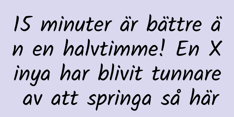 15 minuter är bättre än en halvtimme! En Xinya har blivit tunnare av att springa så här