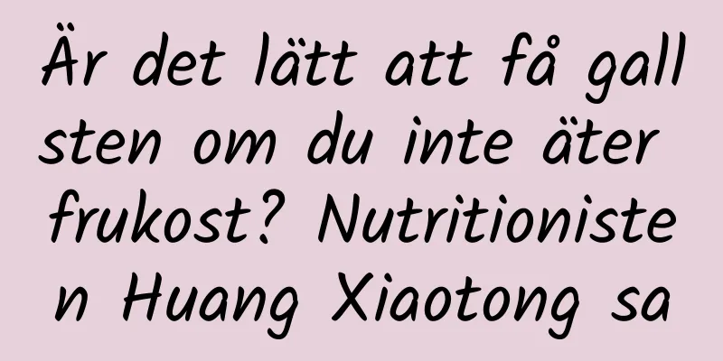 Är det lätt att få gallsten om du inte äter frukost? Nutritionisten Huang Xiaotong sa