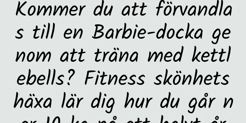 Kommer du att förvandlas till en Barbie-docka genom att träna med kettlebells? Fitness skönhetshäxa lär dig hur du går ner 10 kg på ett halvt år