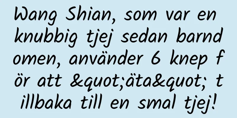Wang Shian, som var en knubbig tjej sedan barndomen, använder 6 knep för att "äta" tillbaka till en smal tjej!