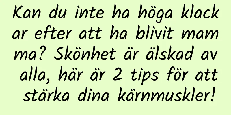 Kan du inte ha höga klackar efter att ha blivit mamma? Skönhet är älskad av alla, här är 2 tips för att stärka dina kärnmuskler!