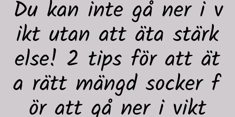 Du kan inte gå ner i vikt utan att äta stärkelse! 2 tips för att äta rätt mängd socker för att gå ner i vikt