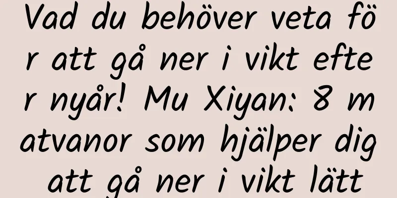 Vad du behöver veta för att gå ner i vikt efter nyår! Mu Xiyan: 8 matvanor som hjälper dig att gå ner i vikt lätt