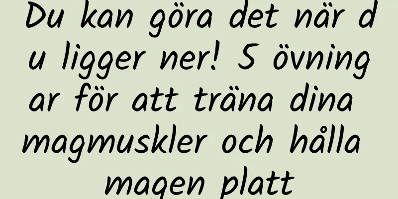 Du kan göra det när du ligger ner! 5 övningar för att träna dina magmuskler och hålla magen platt