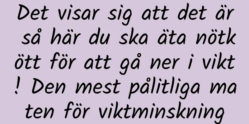 Det visar sig att det är så här du ska äta nötkött för att gå ner i vikt! Den mest pålitliga maten för viktminskning
