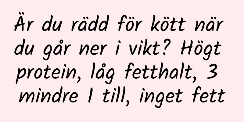 Är du rädd för kött när du går ner i vikt? Högt protein, låg fetthalt, 3 mindre 1 till, inget fett