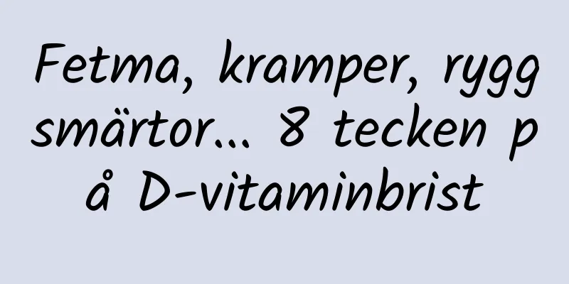 Fetma, kramper, ryggsmärtor... 8 tecken på D-vitaminbrist