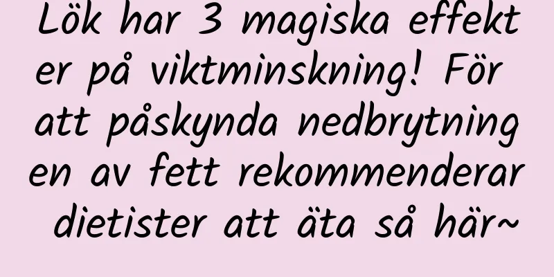 Lök har 3 magiska effekter på viktminskning! För att påskynda nedbrytningen av fett rekommenderar dietister att äta så här~