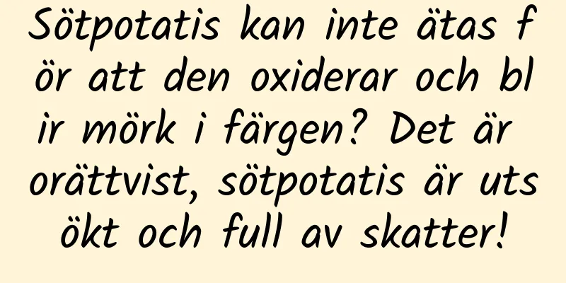 Sötpotatis kan inte ätas för att den oxiderar och blir mörk i färgen? Det är orättvist, sötpotatis är utsökt och full av skatter!