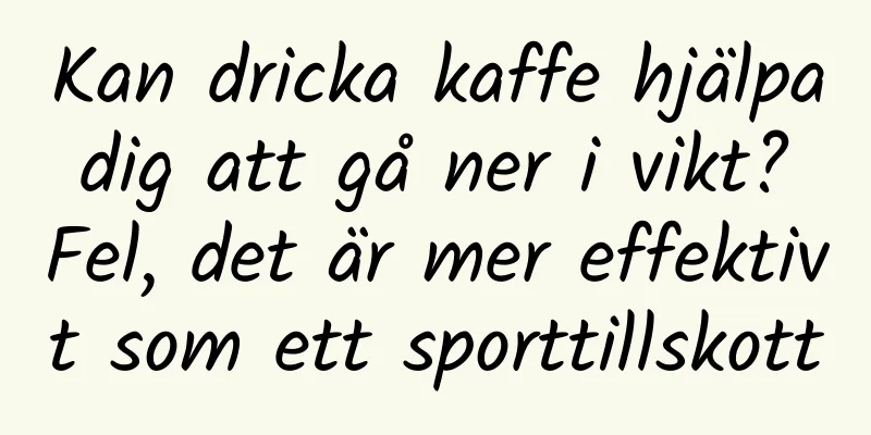 Kan dricka kaffe hjälpa dig att gå ner i vikt? Fel, det är mer effektivt som ett sporttillskott