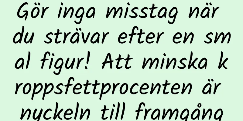 Gör inga misstag när du strävar efter en smal figur! Att minska kroppsfettprocenten är nyckeln till framgång