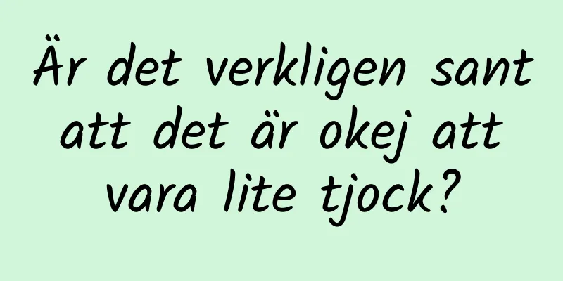 Är det verkligen sant att det är okej att vara lite tjock?