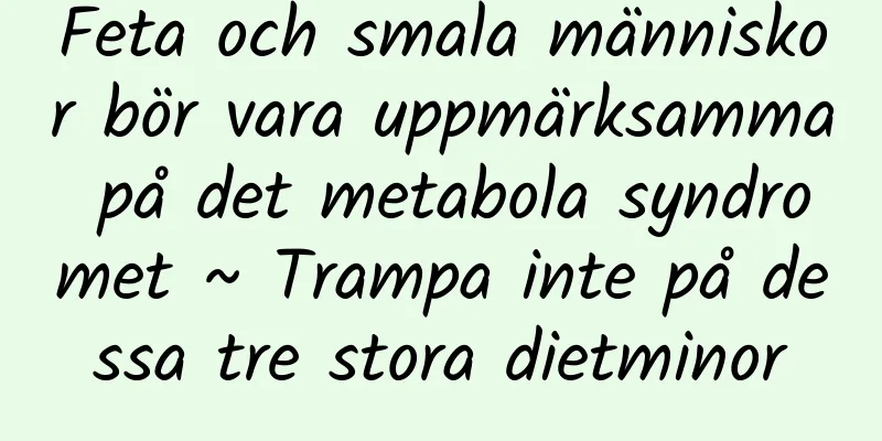 Feta och smala människor bör vara uppmärksamma på det metabola syndromet ~ Trampa inte på dessa tre stora dietminor