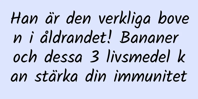 Han är den verkliga boven i åldrandet! Bananer och dessa 3 livsmedel kan stärka din immunitet