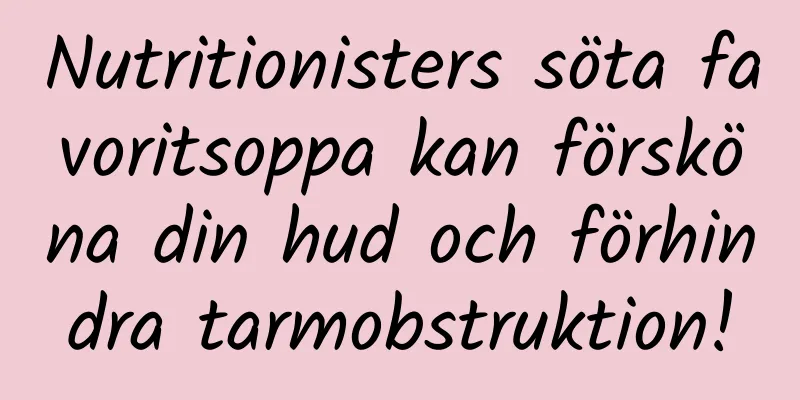 Nutritionisters söta favoritsoppa kan försköna din hud och förhindra tarmobstruktion!