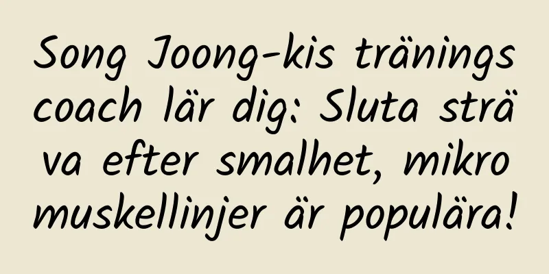 Song Joong-kis träningscoach lär dig: Sluta sträva efter smalhet, mikromuskellinjer är populära!