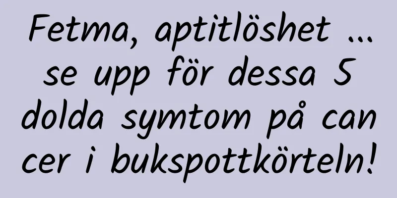 Fetma, aptitlöshet ... se upp för dessa 5 dolda symtom på cancer i bukspottkörteln!
