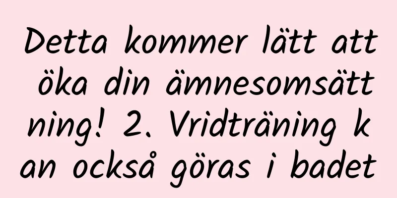 Detta kommer lätt att öka din ämnesomsättning! 2. Vridträning kan också göras i badet