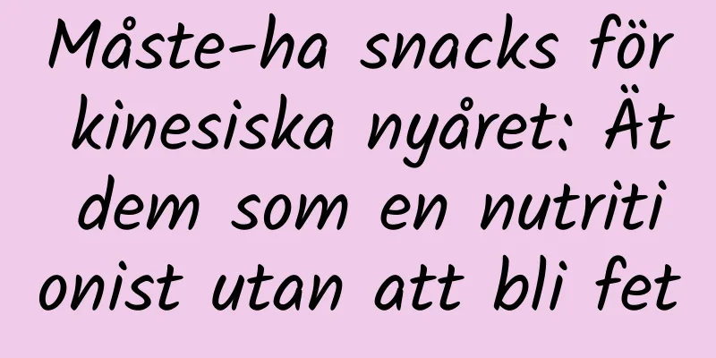 Måste-ha snacks för kinesiska nyåret: Ät dem som en nutritionist utan att bli fet