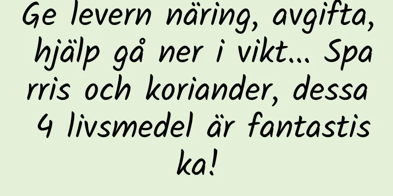 Ge levern näring, avgifta, hjälp gå ner i vikt... Sparris och koriander, dessa 4 livsmedel är fantastiska!