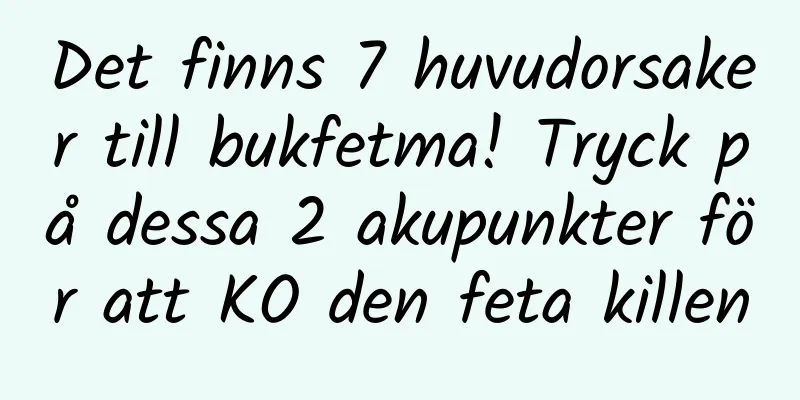 Det finns 7 huvudorsaker till bukfetma! Tryck på dessa 2 akupunkter för att KO den feta killen