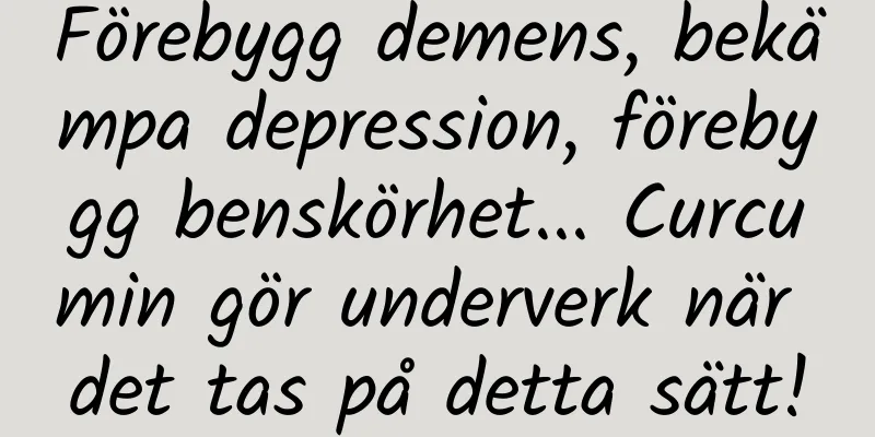 Förebygg demens, bekämpa depression, förebygg benskörhet... Curcumin gör underverk när det tas på detta sätt!