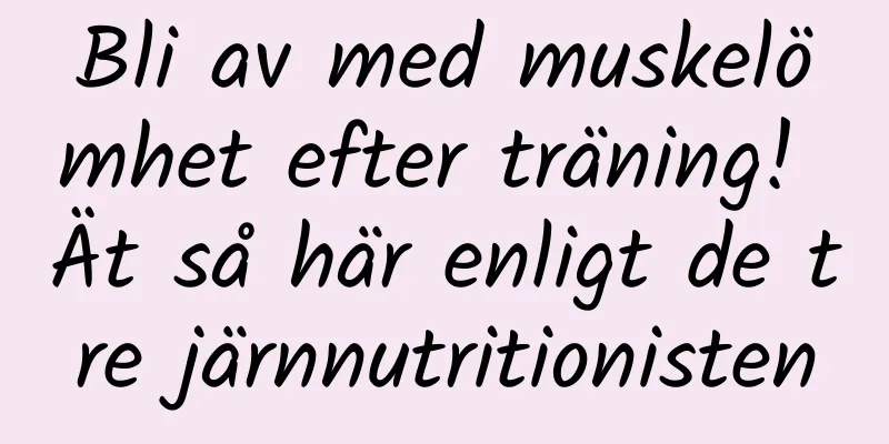 Bli av med muskelömhet efter träning! Ät så här enligt de tre järnnutritionisten
