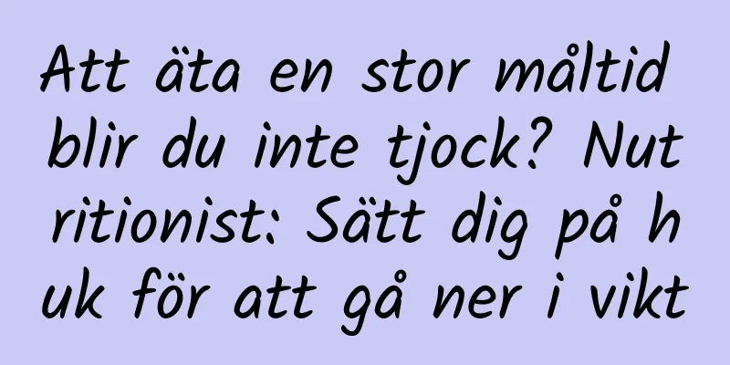 Att äta en stor måltid blir du inte tjock? Nutritionist: Sätt dig på huk för att gå ner i vikt