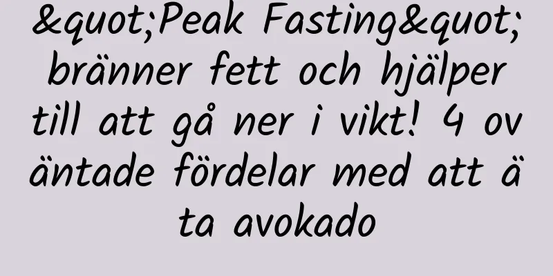 "Peak Fasting" bränner fett och hjälper till att gå ner i vikt! 4 oväntade fördelar med att äta avokado