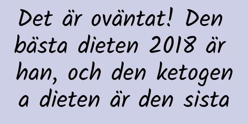 Det är oväntat! Den bästa dieten 2018 är han, och den ketogena dieten är den sista