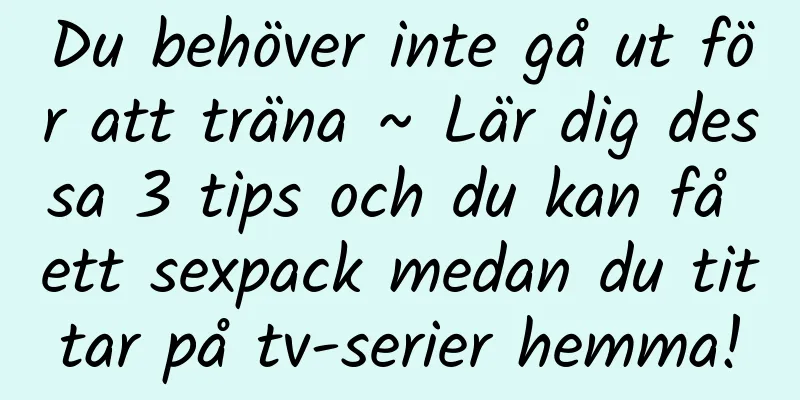 Du behöver inte gå ut för att träna ~ Lär dig dessa 3 tips och du kan få ett sexpack medan du tittar på tv-serier hemma!