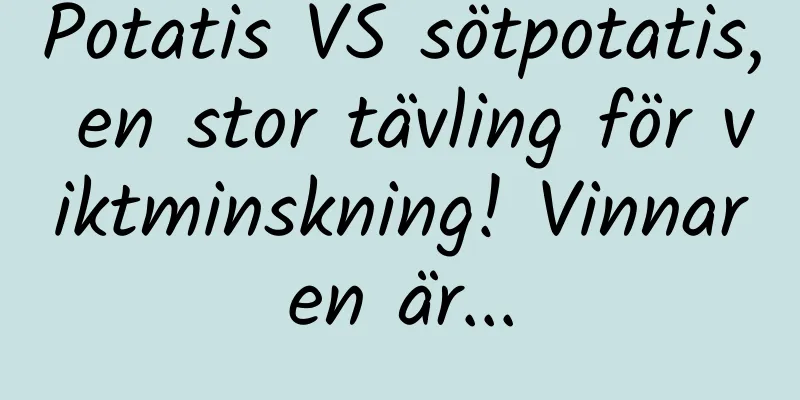 Potatis VS sötpotatis, en stor tävling för viktminskning! Vinnaren är...