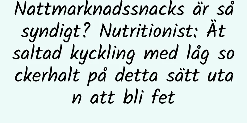 Nattmarknadssnacks är så syndigt? Nutritionist: Ät saltad kyckling med låg sockerhalt på detta sätt utan att bli fet