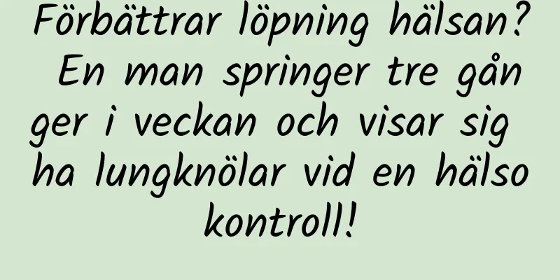 Förbättrar löpning hälsan? En man springer tre gånger i veckan och visar sig ha lungknölar vid en hälsokontroll!