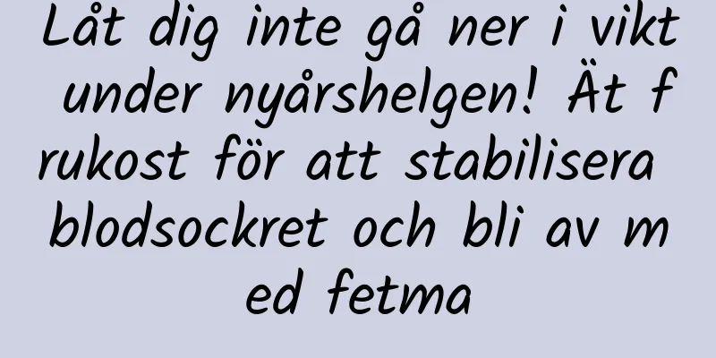 Låt dig inte gå ner i vikt under nyårshelgen! Ät frukost för att stabilisera blodsockret och bli av med fetma