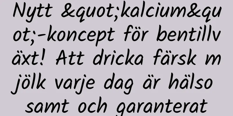 Nytt "kalcium"-koncept för bentillväxt! Att dricka färsk mjölk varje dag är hälsosamt och garanterat