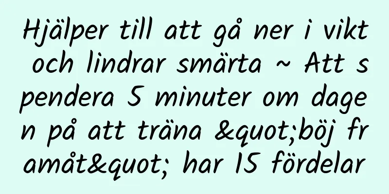 Hjälper till att gå ner i vikt och lindrar smärta ~ Att spendera 5 minuter om dagen på att träna "böj framåt" har 15 fördelar