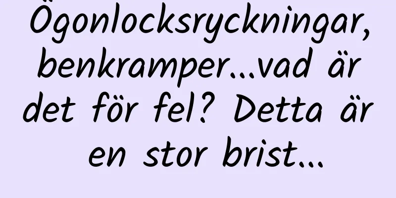 Ögonlocksryckningar, benkramper...vad är det för fel? Detta är en stor brist...