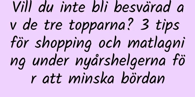 Vill du inte bli besvärad av de tre topparna? 3 tips för shopping och matlagning under nyårshelgerna för att minska bördan