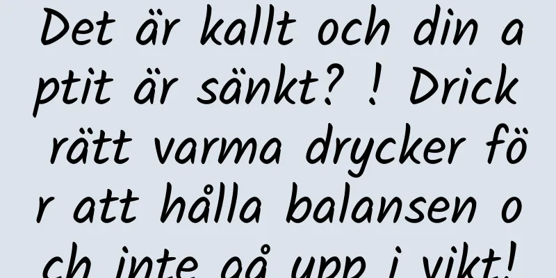 Det är kallt och din aptit är sänkt? ! Drick rätt varma drycker för att hålla balansen och inte gå upp i vikt!