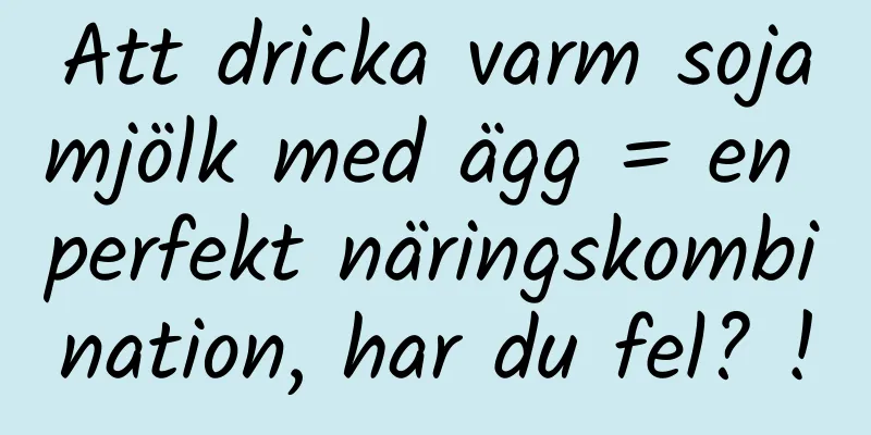 Att dricka varm sojamjölk med ägg = en perfekt näringskombination, har du fel? !