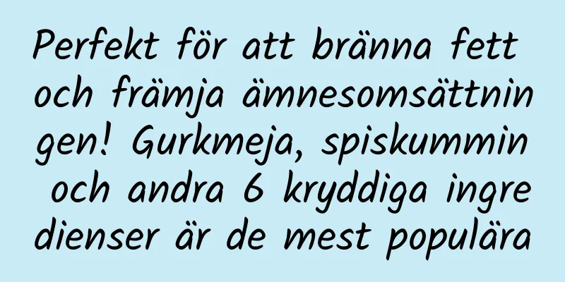 Perfekt för att bränna fett och främja ämnesomsättningen! Gurkmeja, spiskummin och andra 6 kryddiga ingredienser är de mest populära