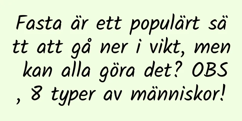 Fasta är ett populärt sätt att gå ner i vikt, men kan alla göra det? OBS, 8 typer av människor!