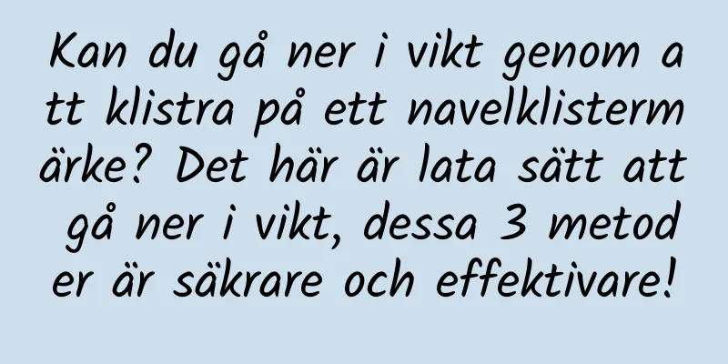Kan du gå ner i vikt genom att klistra på ett navelklistermärke? Det här är lata sätt att gå ner i vikt, dessa 3 metoder är säkrare och effektivare!