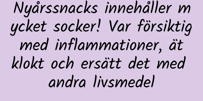 Nyårssnacks innehåller mycket socker! Var försiktig med inflammationer, ät klokt och ersätt det med andra livsmedel