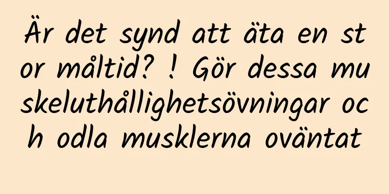 Är det synd att äta en stor måltid? ! Gör dessa muskeluthållighetsövningar och odla musklerna oväntat