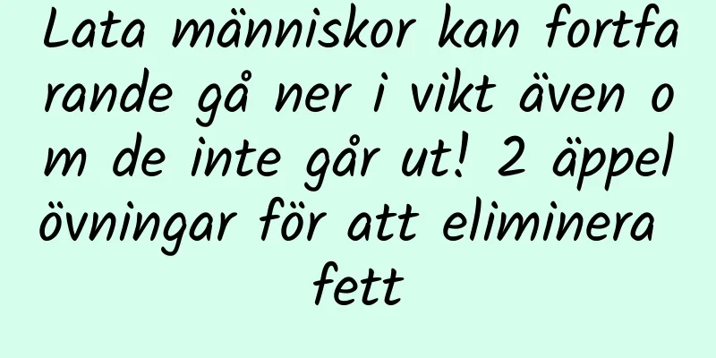 Lata människor kan fortfarande gå ner i vikt även om de inte går ut! 2 äppelövningar för att eliminera fett