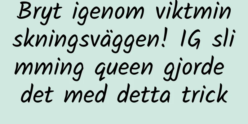 Bryt igenom viktminskningsväggen! IG slimming queen gjorde det med detta trick
